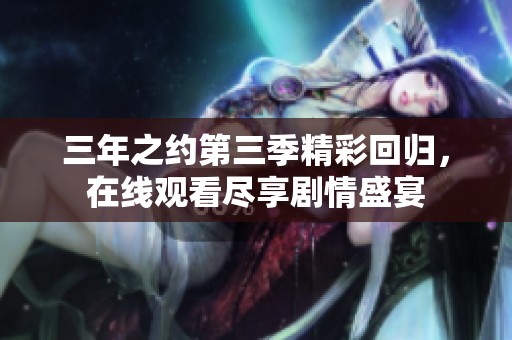 三年之约第三季精彩回归，在线观看尽享剧情盛宴