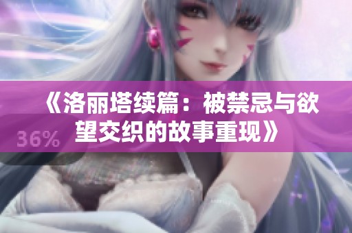 《洛丽塔续篇：被禁忌与欲望交织的故事重现》