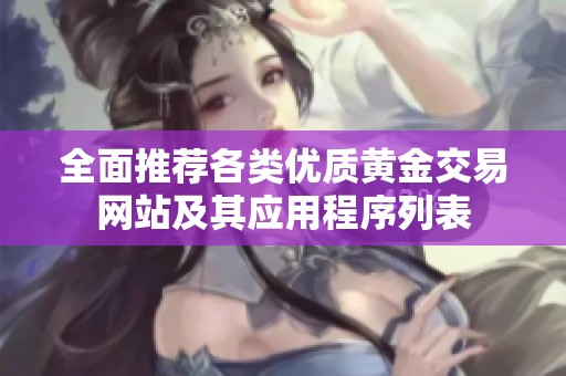 全面推荐各类优质黄金交易网站及其应用程序列表