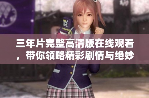 三年片完整高清版在线观看，带你领略精彩剧情与绝妙表演