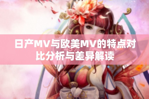 日产MV与欧美MV的特点对比分析与差异解读