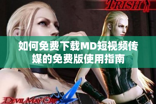 如何免费下载MD短视频传媒的免费版使用指南