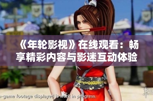 《年轮影视》在线观看：畅享精彩内容与影迷互动体验