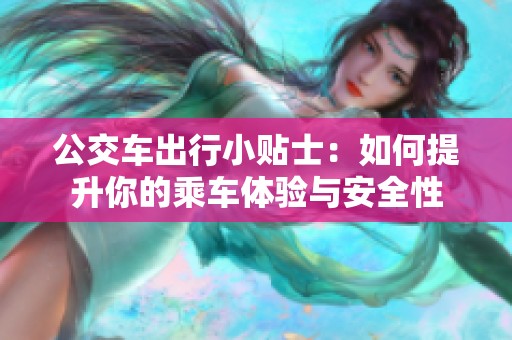 公交车出行小贴士：如何提升你的乘车体验与安全性