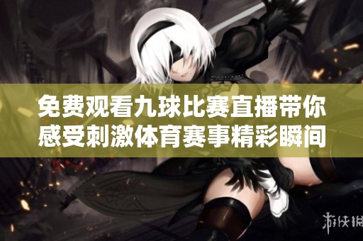 免费观看九球比赛直播带你感受刺激体育赛事精彩瞬间
