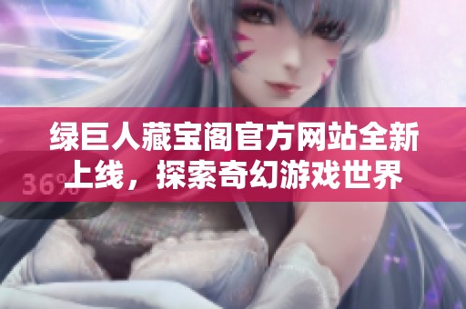 绿巨人藏宝阁官方网站全新上线，探索奇幻游戏世界