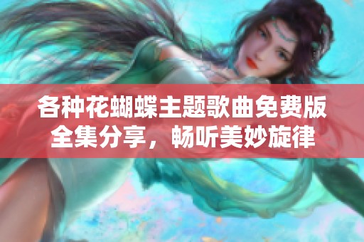 各种花蝴蝶主题歌曲免费版全集分享，畅听美妙旋律
