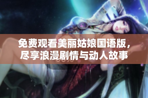 免费观看美丽姑娘国语版，尽享浪漫剧情与动人故事