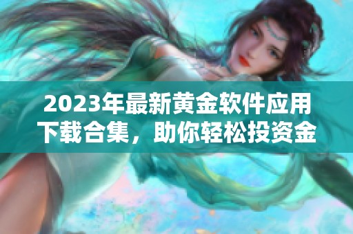 2023年最新黄金软件应用下载合集，助你轻松投资金市