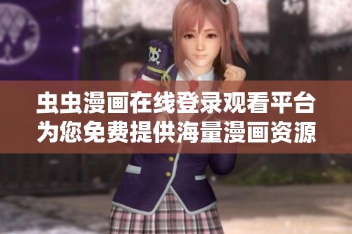 虫虫漫画在线登录观看平台为您免费提供海量漫画资源