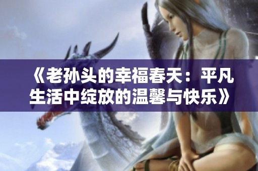 《老孙头的幸福春天：平凡生活中绽放的温馨与快乐》