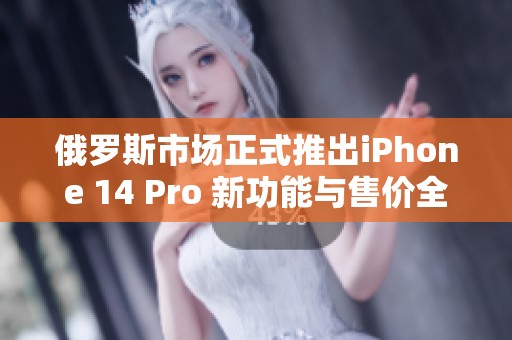 俄罗斯市场正式推出iPhone 14 Pro 新功能与售价全解析