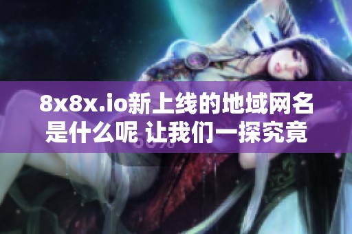 8x8x.io新上线的地域网名是什么呢 让我们一探究竟