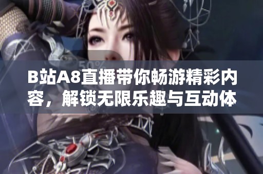 B站A8直播带你畅游精彩内容，解锁无限乐趣与互动体验