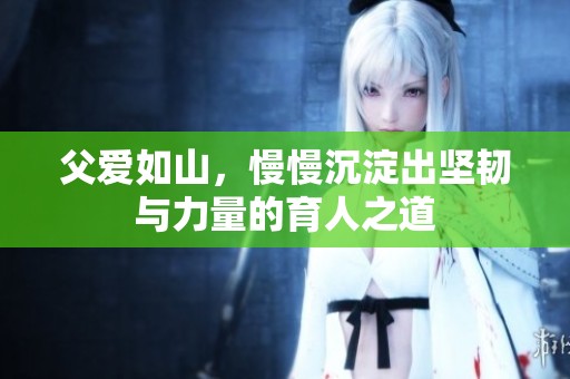 父爱如山，慢慢沉淀出坚韧与力量的育人之道