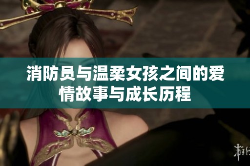 消防员与温柔女孩之间的爱情故事与成长历程