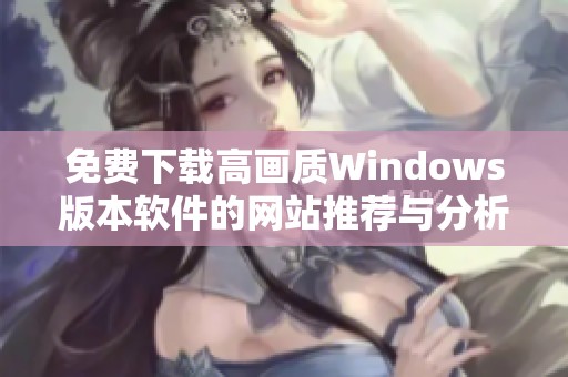 免费下载高画质Windows版本软件的网站推荐与分析