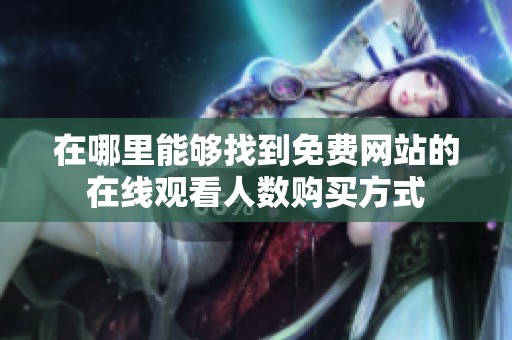 在哪里能够找到免费网站的在线观看人数购买方式