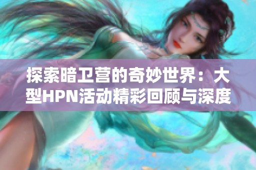 探索暗卫营的奇妙世界：大型HPN活动精彩回顾与深度解读