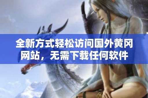全新方式轻松访问国外黄冈网站，无需下载任何软件