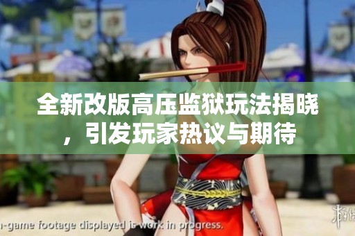 全新改版高压监狱玩法揭晓，引发玩家热议与期待