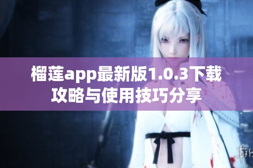榴莲app最新版1.0.3下载攻略与使用技巧分享