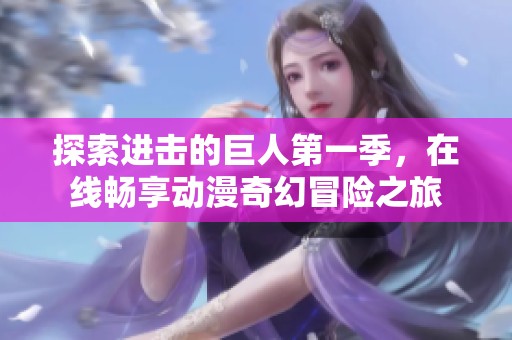 探索进击的巨人第一季，在线畅享动漫奇幻冒险之旅