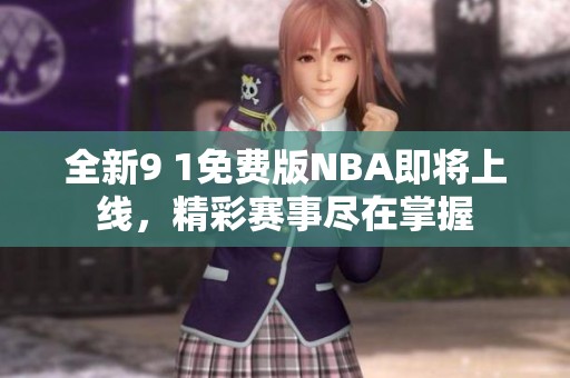 全新9 1免费版NBA即将上线，精彩赛事尽在掌握