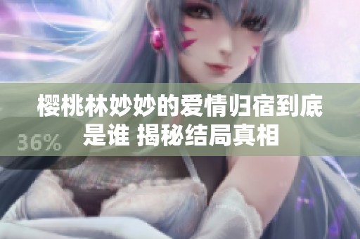 樱桃林妙妙的爱情归宿到底是谁 揭秘结局真相