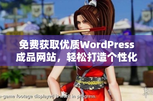 免费获取优质WordPress成品网站，轻松打造个性化在线平台