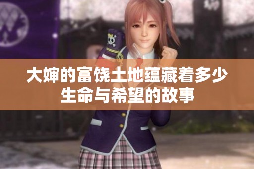 大婶的富饶土地蕴藏着多少生命与希望的故事