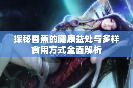 探秘香蕉的健康益处与多样食用方式全面解析