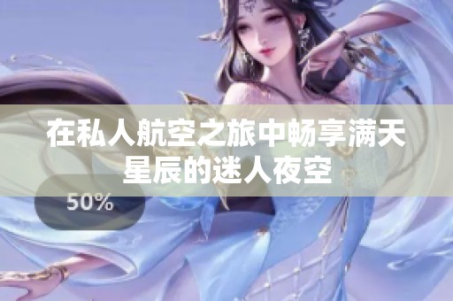 在私人航空之旅中畅享满天星辰的迷人夜空