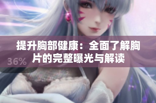 提升胸部健康：全面了解胸片的完整曝光与解读