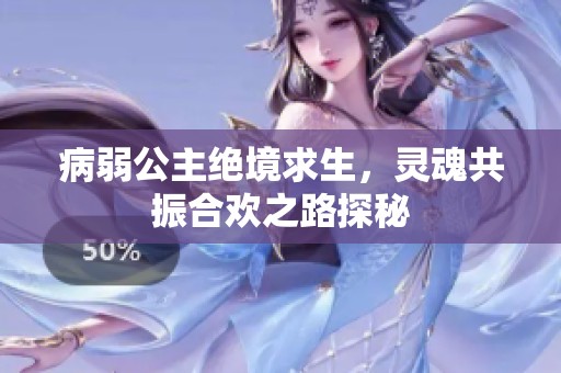病弱公主绝境求生，灵魂共振合欢之路探秘