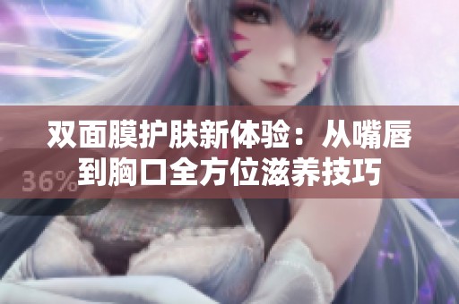 双面膜护肤新体验：从嘴唇到胸口全方位滋养技巧