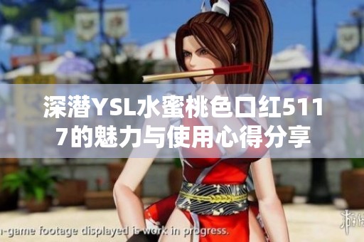 深潜YSL水蜜桃色口红5117的魅力与使用心得分享