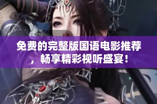 免费的完整版国语电影推荐，畅享精彩视听盛宴！