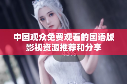 中国观众免费观看的国语版影视资源推荐和分享