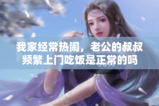 我家经常热闹，老公的叔叔频繁上门吃饭是正常的吗