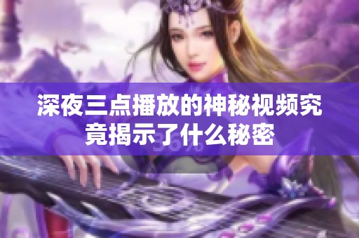 深夜三点播放的神秘视频究竟揭示了什么秘密