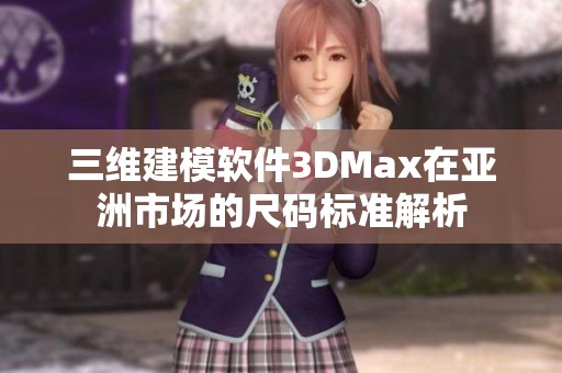 三维建模软件3DMax在亚洲市场的尺码标准解析