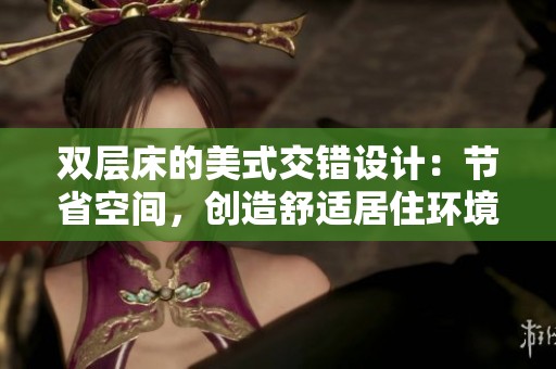 双层床的美式交错设计：节省空间，创造舒适居住环境
