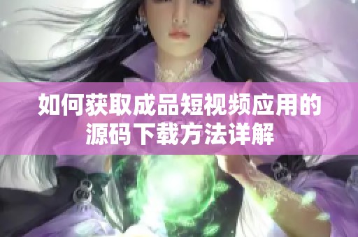 如何获取成品短视频应用的源码下载方法详解