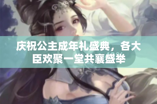 庆祝公主成年礼盛典，各大臣欢聚一堂共襄盛举