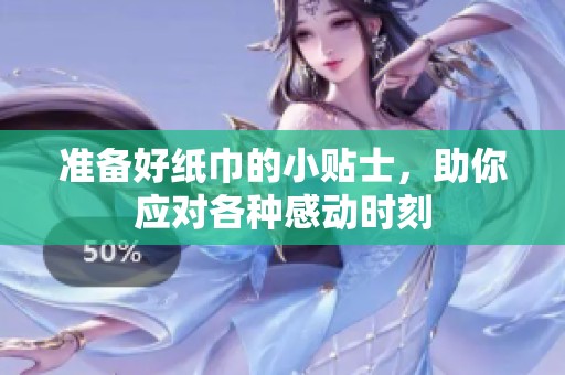 准备好纸巾的小贴士，助你应对各种感动时刻