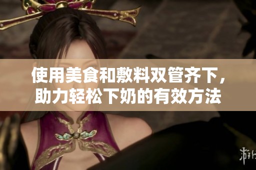 使用美食和敷料双管齐下，助力轻松下奶的有效方法