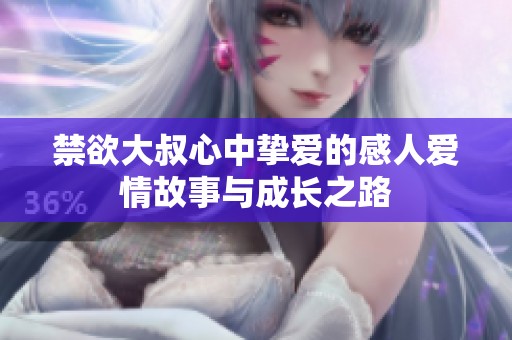 禁欲大叔心中挚爱的感人爱情故事与成长之路