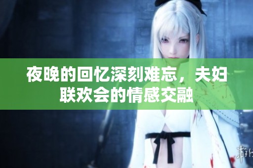 夜晚的回忆深刻难忘，夫妇联欢会的情感交融