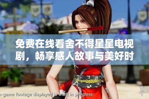 免费在线看舍不得星星电视剧，畅享感人故事与美好时光